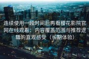 连续使用一段时间后再看樱花影院官网在线观看：内容覆盖范围与推荐逻辑的直观感受（长期体验）