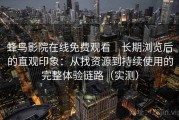 蜂鸟影院在线免费观看｜长期浏览后的直观印象：从找资源到持续使用的完整体验链路（实测）