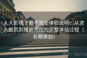 人人影视下载不完全体验说明：从进入首页到播放完成的完整体验过程（长期体验）