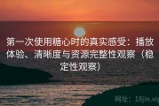 第一次使用糖心时的真实感受：播放体验、清晰度与资源完整性观察（稳定性观察）