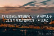 蜂鸟影院日常使用笔记：新用户上手难度与常见问题整理（对比后）