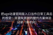 把age动漫官网版入口当作日常工具后的感受：资源失效时的替代方案体验记录（新手向）