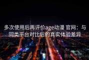 多次使用后再评价age动漫 官网：与同类平台对比后的真实体验差异
