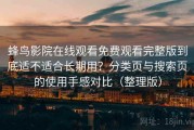 蜂鸟影院在线观看免费观看完整版到底适不适合长期用？分类页与搜索页的使用手感对比（整理版）
