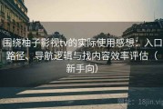 围绕柚子影视tv的实际使用感想：入口路径、导航逻辑与找内容效率评估（新手向）