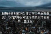 把柚子影视官网当作日常工具后的感受：与同类平台对比后的真实体验差异（整理版）