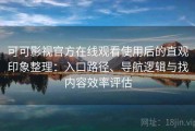 可可影视官方在线观看使用后的直观印象整理：入口路径、导航逻辑与找内容效率评估