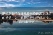 把蜂鸟影院在线观看当作日常工具后的感受：入口路径、导航逻辑与找内容效率评估