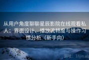从用户角度聊聊星辰影院在线观看私人：界面设计、播放流畅度与操作习惯分析（新手向）