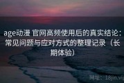 age动漫 官网高频使用后的真实结论：常见问题与应对方式的整理记录（长期体验）