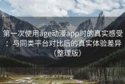 第一次使用age动漫app时的真实感受：与同类平台对比后的真实体验差异（整理版）