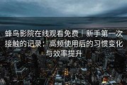 蜂鸟影院在线观看免费｜新手第一次接触的记录：高频使用后的习惯变化与效率提升