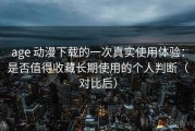 age 动漫下载的一次真实使用体验：是否值得收藏长期使用的个人判断（对比后）