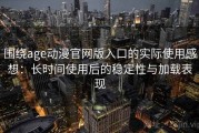 围绕age动漫官网版入口的实际使用感想：长时间使用后的稳定性与加载表现
