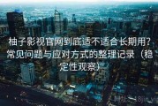 柚子影视官网到底适不适合长期用？常见问题与应对方式的整理记录（稳定性观察）