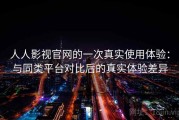 人人影视官网的一次真实使用体验：与同类平台对比后的真实体验差异
