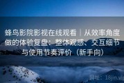 蜂鸟影院影视在线观看｜从效率角度做的体验复盘：整体观感、交互细节与使用节奏评价（新手向）