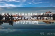 把可可影视下载当作日常工具后的感受：与同类平台对比后的真实体验差异（稳定性观察）