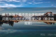 蜂鸟影院下载不完全体验说明：常见问题与应对方式的整理记录（稳定性观察）