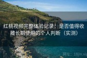 红桃视频完整体验记录：是否值得收藏长期使用的个人判断（实测）
