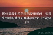 围绕星辰影院的实际使用感想：资源失效时的替代方案体验记录（长期体验）