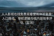 人人影视在线免费观看使用体验复盘：入口路径、导航逻辑与找内容效率评估（实测）