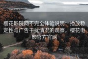 樱花影院网不完全体验说明：播放稳定性与广告干扰情况的观察，樱花电影官方官网
