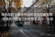 蜂鸟影院下载使用后的直观印象整理：普通用户视角下的优缺点盘点（长期体验）