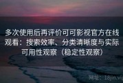 多次使用后再评价可可影视官方在线观看：搜索效率、分类清晰度与实际可用性观察（稳定性观察）