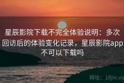 星辰影院下载不完全体验说明：多次回访后的体验变化记录，星辰影院app不可以下载吗