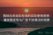 围绕白虎自扣在线的实际使用感想：播放稳定性与广告干扰情况的观察