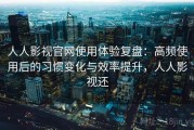 人人影视官网使用体验复盘：高频使用后的习惯变化与效率提升，人人影视还