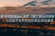 把可可影视app当作日常工具后的感受：与同类平台对比后的真实体验差异