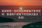 连续使用一段时间后再看柚子影视官网：普通用户视角下的优缺点盘点（实测）