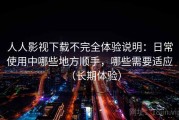 人人影视下载不完全体验说明：日常使用中哪些地方顺手，哪些需要适应（长期体验）