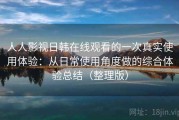 人人影视日韩在线观看的一次真实使用体验：从日常使用角度做的综合体验总结（整理版）