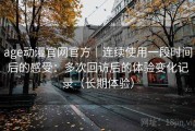 age动漫官网官方｜连续使用一段时间后的感受：多次回访后的体验变化记录（长期体验）