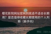 樱花影院网站官网到底适不适合长期用？是否值得收藏长期使用的个人判断（新手向）