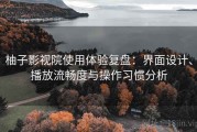 柚子影视院使用体验复盘：界面设计、播放流畅度与操作习惯分析