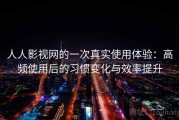 人人影视网的一次真实使用体验：高频使用后的习惯变化与效率提升