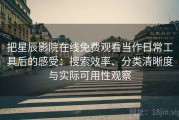 把星辰影院在线免费观看当作日常工具后的感受：搜索效率、分类清晰度与实际可用性观察