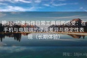 把age动漫当作日常工具后的感受：在手机与电脑端的使用差异与稳定性表现（长期体验）