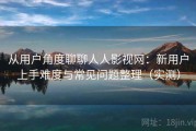 从用户角度聊聊人人影视网：新用户上手难度与常见问题整理（实测）