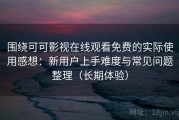 围绕可可影视在线观看免费的实际使用感想：新用户上手难度与常见问题整理（长期体验）