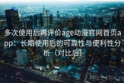 多次使用后再评价age动漫官网首页app：长期使用后的可靠性与便利性分析（对比后）