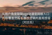 从用户角度聊聊age动漫官网版入口：内容覆盖范围与推荐逻辑的直观感受（对比后）