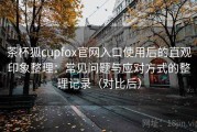 茶杯狐cupfox官网入口使用后的直观印象整理：常见问题与应对方式的整理记录（对比后）