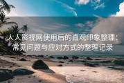 人人影视网使用后的直观印象整理：常见问题与应对方式的整理记录