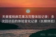 天美蜜桃麻花果冻完整体验记录：多次回访后的体验变化记录（长期体验）
