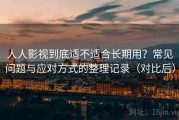 人人影视到底适不适合长期用？常见问题与应对方式的整理记录（对比后）
